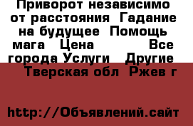 Приворот независимо от расстояния. Гадание на будущее. Помощь мага › Цена ­ 2 000 - Все города Услуги » Другие   . Тверская обл.,Ржев г.